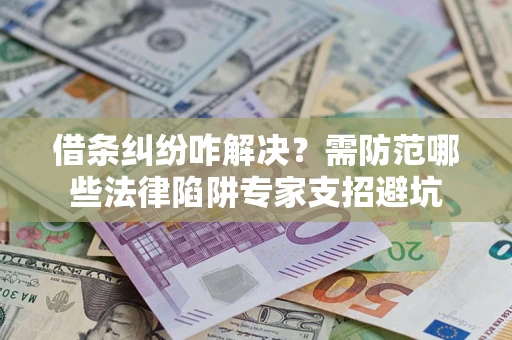 北京借条纠纷咋解决？需防范哪些法律陷阱专家支招避坑