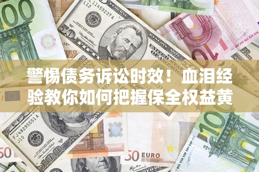 北京警惕债务诉讼时效！血泪经验教你如何把握保全权益黄金期