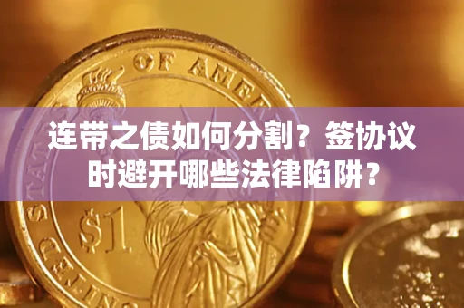 北京连带之债如何分割？签协议时避开哪些法律陷阱？