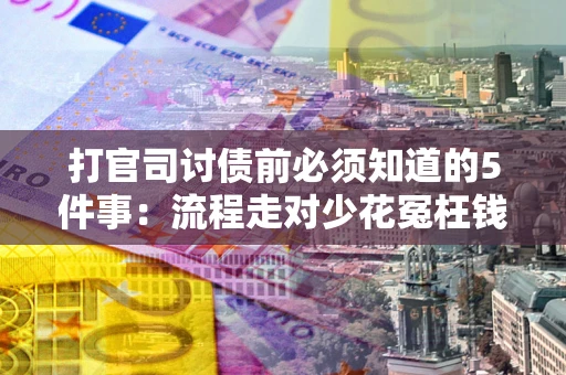北京打官司讨债前必须知道的5件事：流程走对少花冤枉钱
