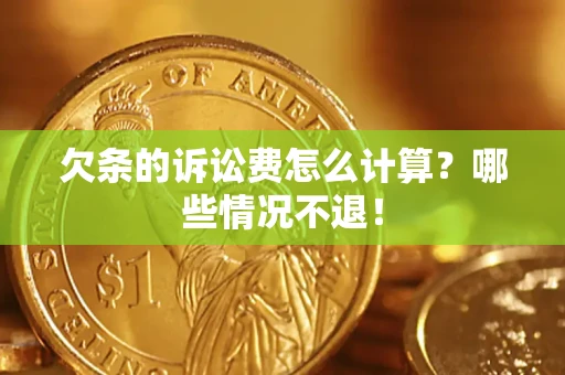 北京欠条的诉讼费怎么计算?哪些情况不退! 北京欠条的诉讼费怎么计算?哪些情况不退!
