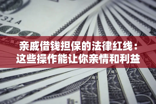 北京亲戚借钱担保的法律红线：这些操作能让你亲情和利益两不误