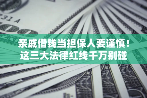北京亲戚借钱当担保人要谨慎！这三大法律红线千万别碰