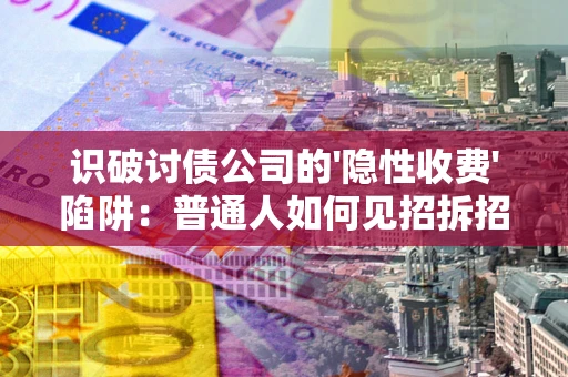 北京识破讨债公司的'隐性收费'陷阱：普通人如何见招拆招？
