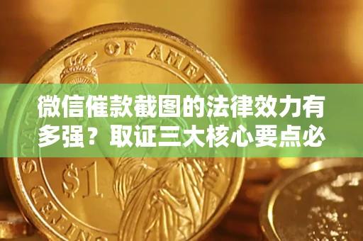 北京微信催款截图的法律效力有多强？取证三大核心要点必须知道！