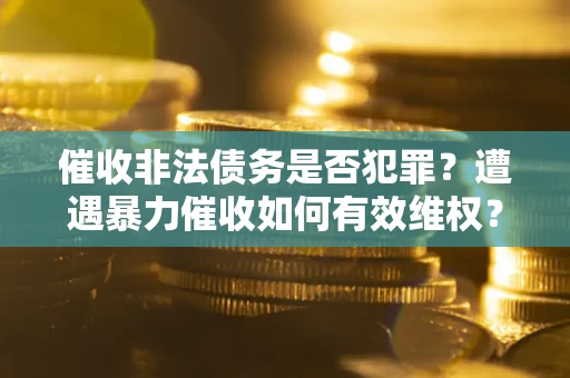 北京催收非法债务是否犯罪?遭遇暴力催收如何有效维权? 北京催收非法债务是否犯罪?遭遇暴力催收如何有效维权?