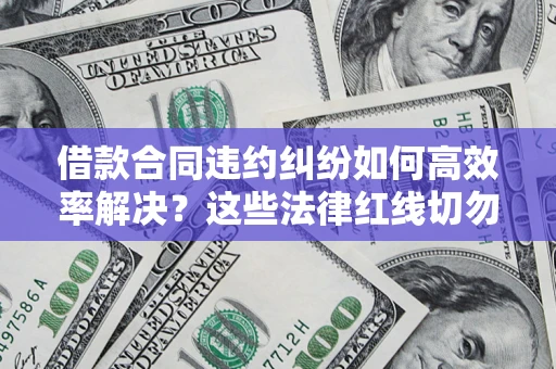 北京借款合同违约纠纷如何高效率解决？这些法律红线切勿触碰