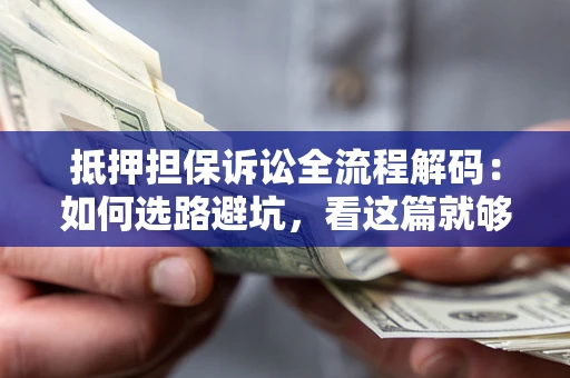 北京抵押担保诉讼全流程解码：如何选路避坑，看这篇就够了