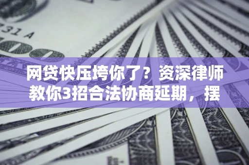 北京网贷快压垮你了？资深律师教你3招合法协商延期，摆脱暴力催收！