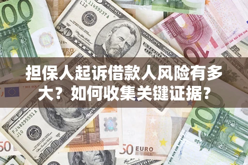 北京担保人起诉借款人风险有多大？如何收集关键证据？