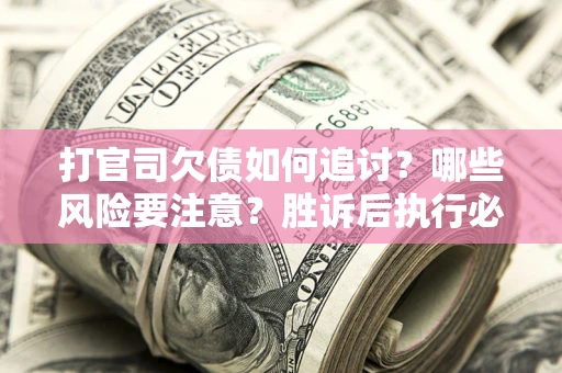 北京打官司欠债如何追讨？哪些风险要注意？胜诉后执行必看！