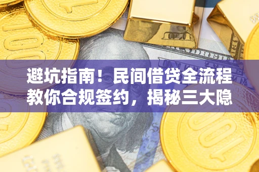 北京避坑指南！民间借贷全流程教你合规签约，揭秘三大隐形陷阱