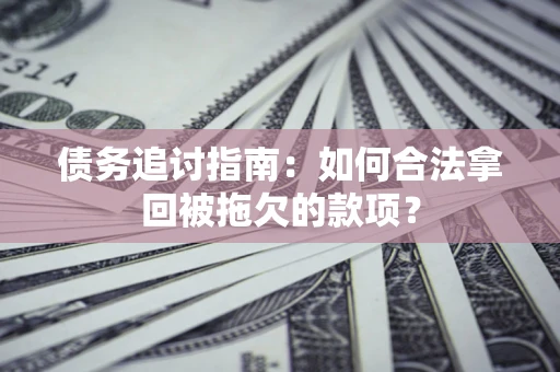 北京债务追讨指南：如何合法拿回被拖欠的款项？
