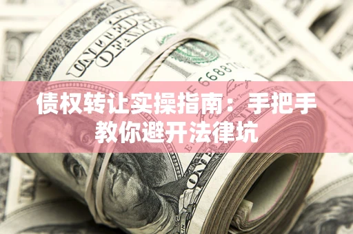 北京债权转让实操指南：手把手教你避开法律坑