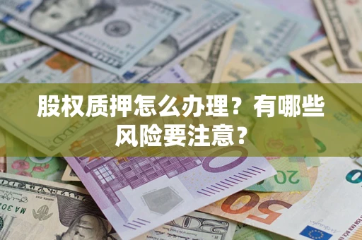 北京股权质押怎么办理？有哪些风险要注意？