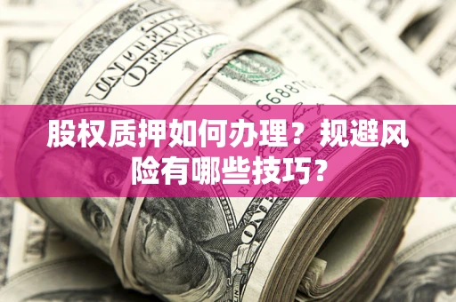北京股权质押如何办理？规避风险有哪些技巧？