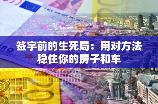 北京签字前的生死局：用对方法稳住你的房子和车