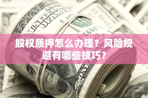 北京股权质押怎么办理？风险规避有哪些技巧？