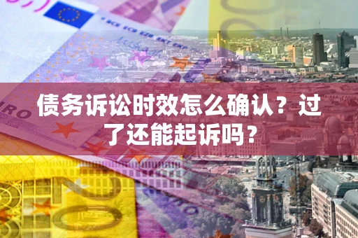 北京债务诉讼时效怎么确认？过了还能起诉吗？
