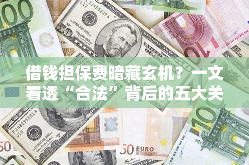 北京借钱担保费暗藏玄机？一文看透“合法”背后的五大关键陷阱