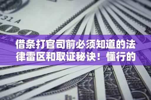北京借条打官司前必须知道的法律雷区和取证秘诀！懂行的人已经留好这些证据
