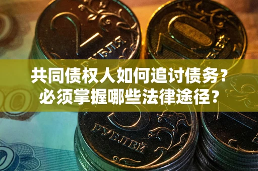 北京共同债权人如何追讨债务？必须掌握哪些法律途径？