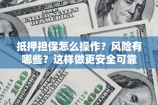 北京抵押担保怎么操作？风险有哪些？这样做更安全可靠