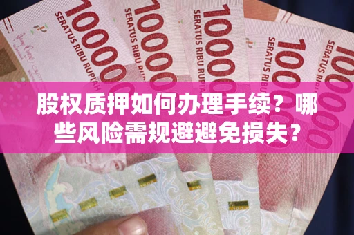 北京股权质押如何办理手续？哪些风险需规避避免损失？