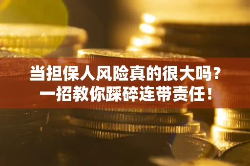 北京当担保人风险真的很大吗？一招教你踩碎连带责任！