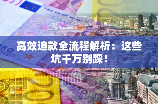 北京高效追款全流程解析：这些坑千万别踩！