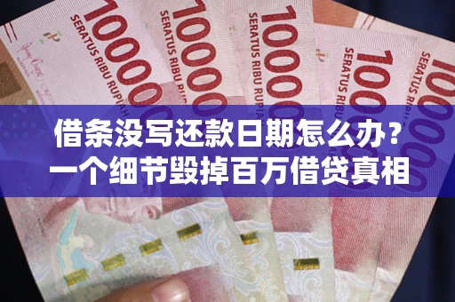 北京借条没写还款日期怎么办？一个细节毁掉百万借贷真相