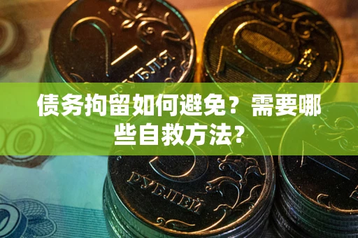 北京债务拘留如何避免？需要哪些自救方法？