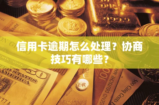 北京信用卡逾期怎么处理？协商技巧有哪些？