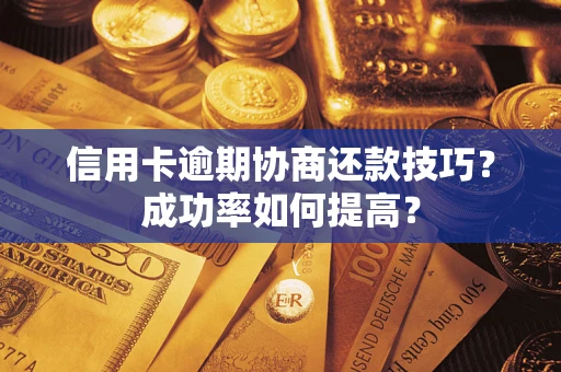 北京信用卡逾期协商还款技巧？成功率如何提高？