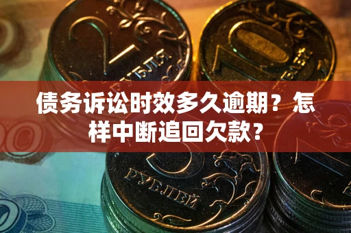 北京债务诉讼时效多久逾期？怎样中断追回欠款？