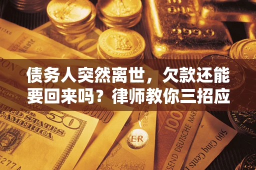 北京债务人突然离世，欠款还能要回来吗？律师教你三招应对