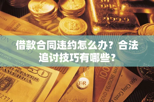 北京借款合同违约怎么办？合法追讨技巧有哪些？