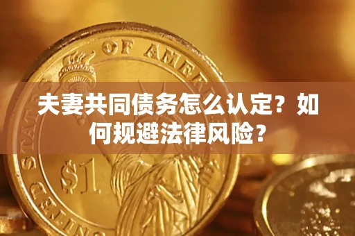 北京夫妻共同债务怎么认定？如何规避法律风险？