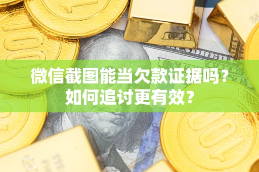 北京微信截图能当欠款证据吗？如何追讨更有效？