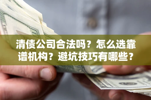 北京清债公司合法吗？怎么选靠谱机构？避坑技巧有哪些？