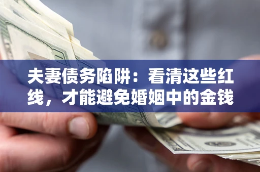 北京夫妻债务陷阱：看清这些红线，才能避免婚姻中的金钱危机