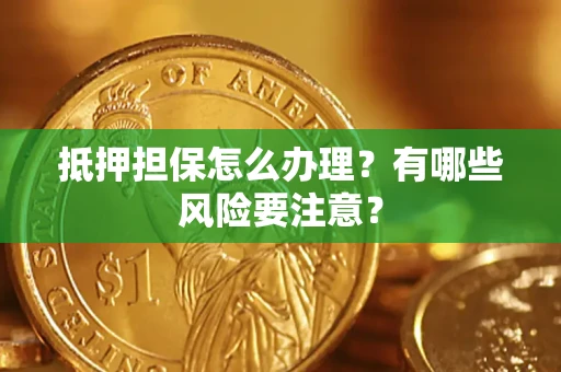北京抵押担保怎么办理？有哪些风险要注意？