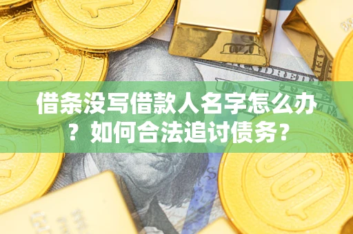 北京借条没写借款人名字怎么办？如何合法追讨债务？