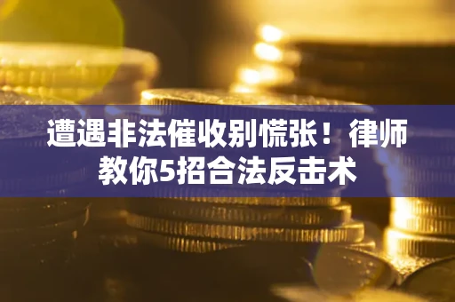 北京遭遇非法催收别慌张！律师教你5招合法反击术