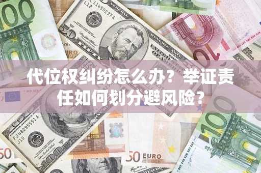 北京代位权纠纷怎么办？举证责任如何划分避风险？