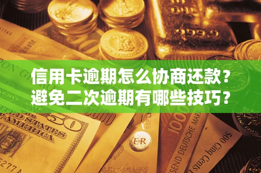 北京信用卡逾期怎么协商还款？避免二次逾期有哪些技巧？