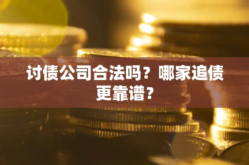 北京讨债公司合法吗？哪家追债更靠谱？