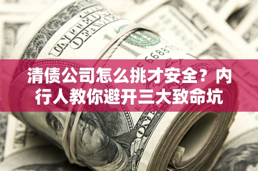 北京清债公司怎么挑才安全?内行人教你避开三大致命坑 北京清债公司怎么挑才安全?内行人教你避开三大致命坑