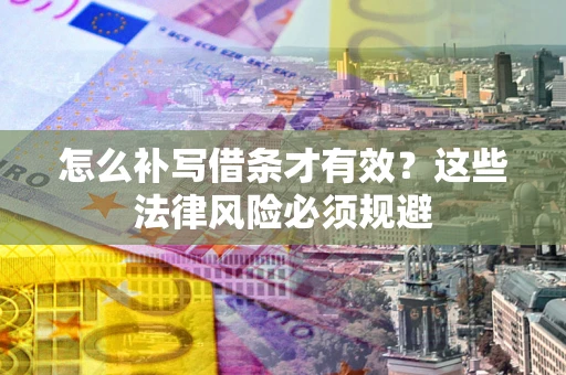 北京怎么补写借条才有效？这些法律风险必须规避