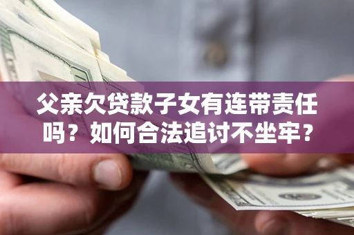 北京父亲欠贷款子女有连带责任吗？如何合法追讨不坐牢？